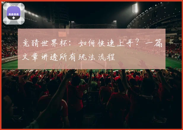 竞猜世界杯：如何快速上手？一篇文章讲透所有玩法流程