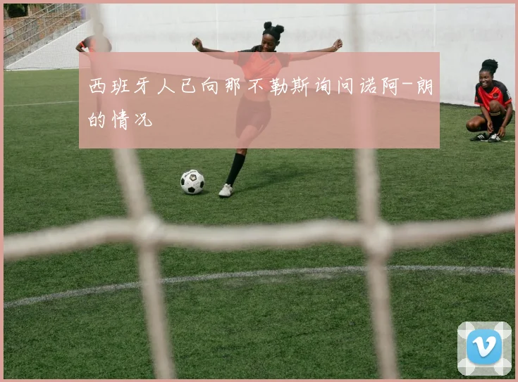 西班牙人已向那不勒斯询问诺阿-朗的情况