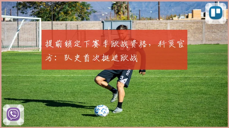 提前锁定下赛季欧战资格，科莫官方：队史首次挺进欧战