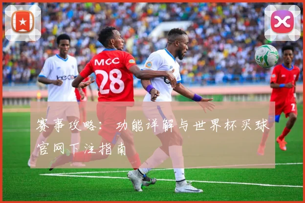 赛事攻略：功能详解与世界杯买球官网下注指南
